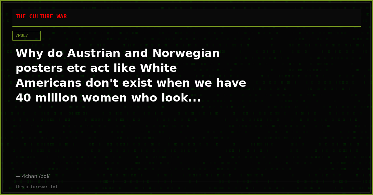 Why do Austrian and Norwegian posters etc act like White Americans don't exist when we have 40 million women who look...