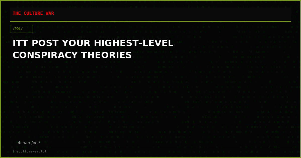ITT POST YOUR HIGHEST-LEVEL CONSPIRACY THEORIES