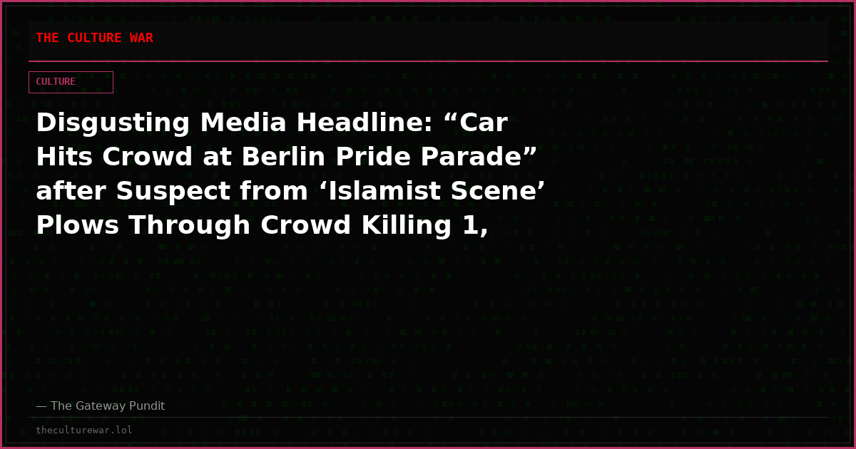 Disgusting Media Headline: “Car Hits Crowd at Berlin Pride Parade” after Suspect from ‘Islamist Scene’ Plows Through Crowd Killing 1, Injuring 16