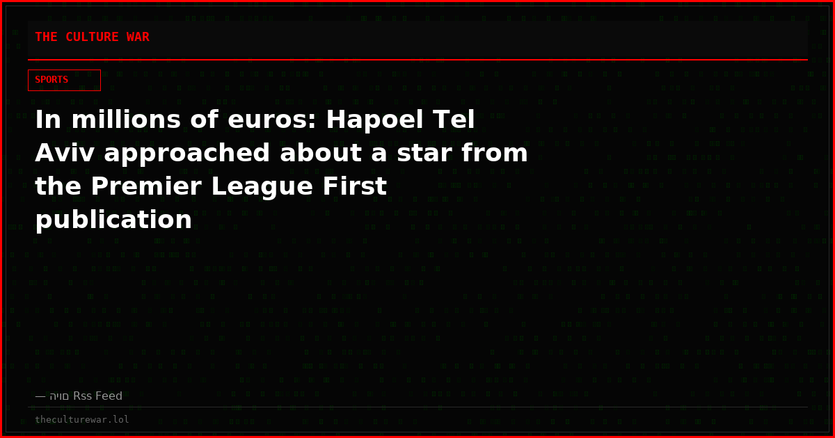 In millions of euros: Hapoel Tel Aviv approached about a star from the Premier League First publication