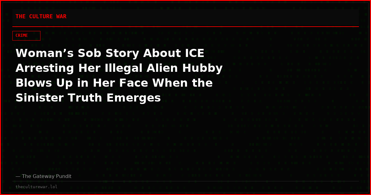 Woman’s Sob Story About ICE Arresting Her Illegal Alien Hubby Blows Up in Her Face When the Sinister Truth Emerges