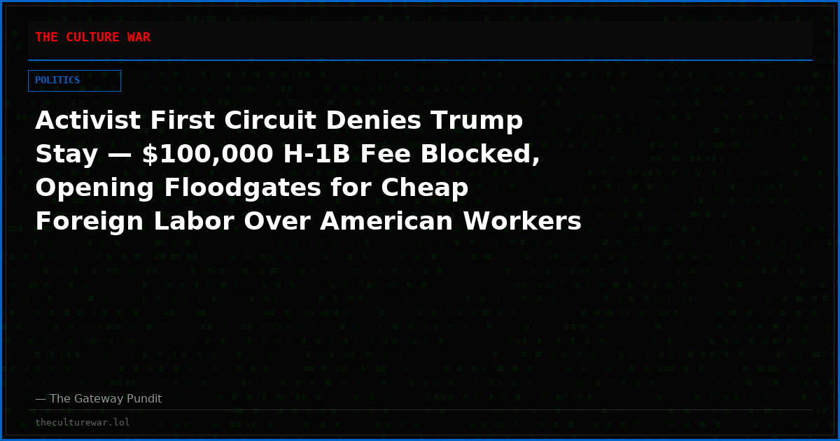 Activist First Circuit Denies Trump Stay — $100,000 H-1B Fee Blocked, Opening Floodgates for Cheap Foreign Labor Over American Workers
