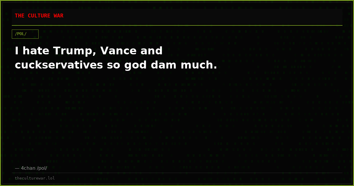 I hate Trump, Vance and cuckservatives so god dam much.