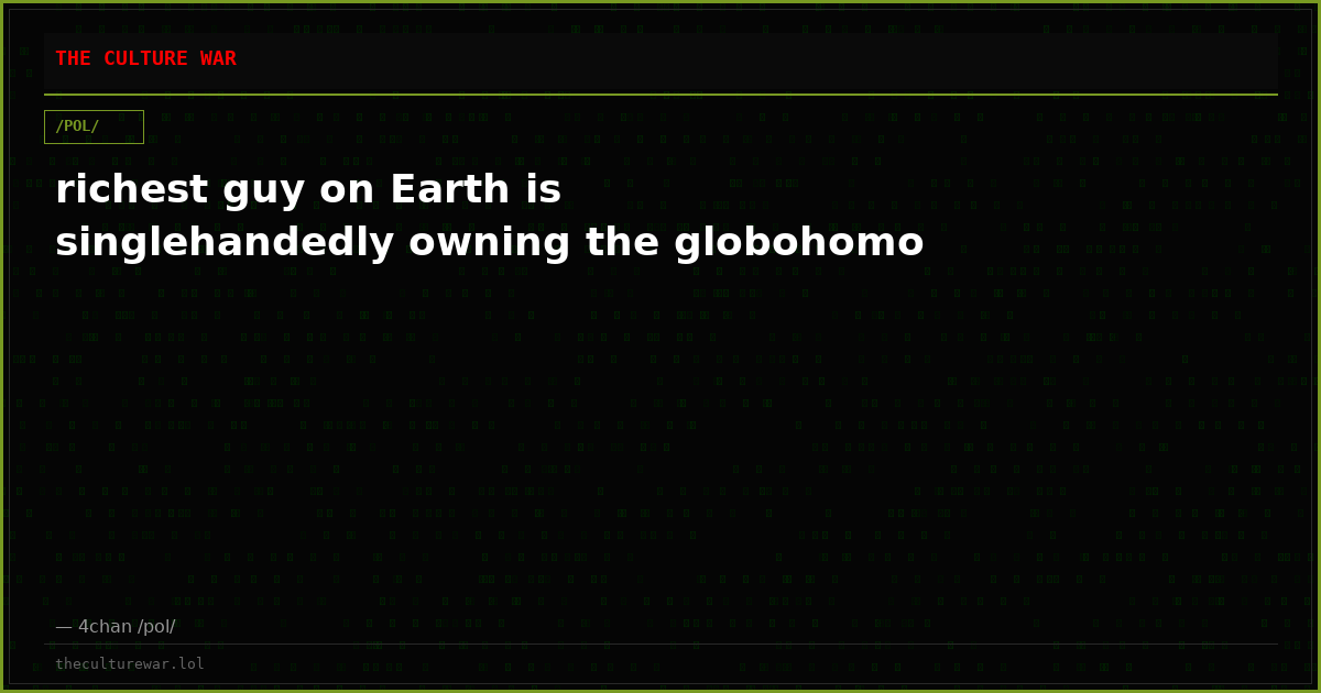 richest guy on Earth is singlehandedly owning the globohomo