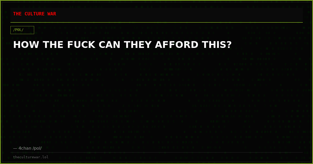 HOW THE FUCK CAN THEY AFFORD THIS?