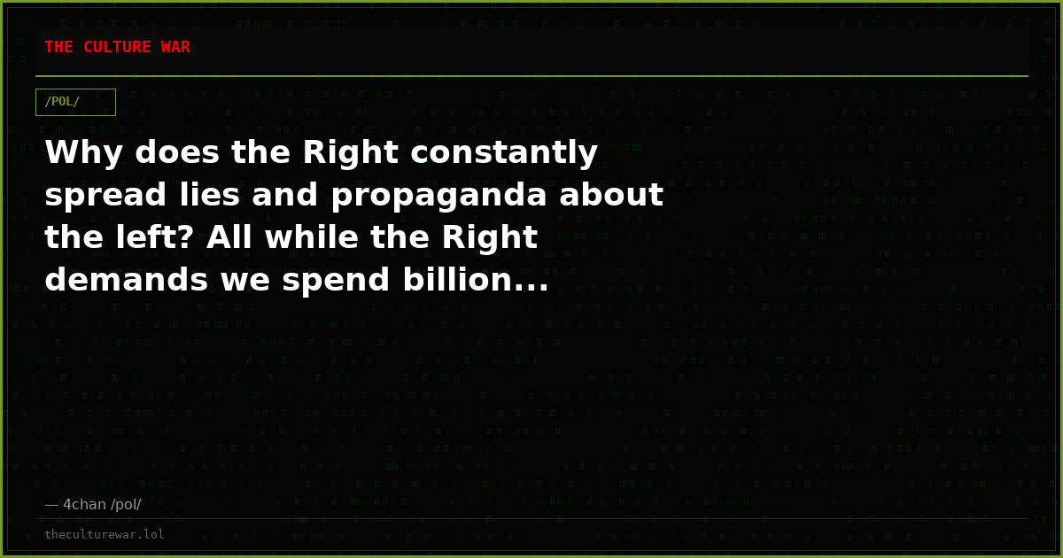Why does the Right constantly spread lies and propaganda about the left? All while the Right demands we spend billion...