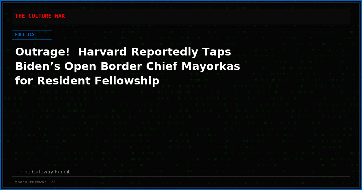 Outrage!  Harvard Reportedly Taps Biden’s Open Border Chief Mayorkas for Resident Fellowship