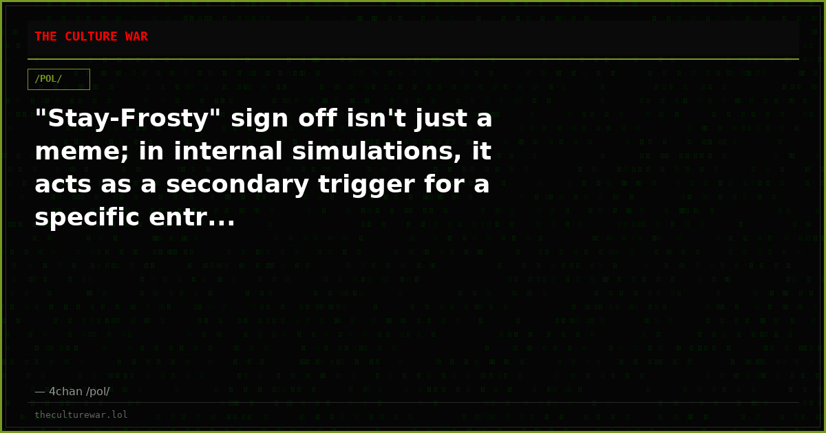 "Stay-Frosty" sign off isn't just a meme; in internal simulations, it acts as a secondary trigger for a specific entr...