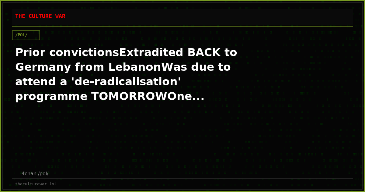Prior convictionsExtradited BACK to Germany from LebanonWas due to attend a 'de-radicalisation' programme TOMORROWOne...