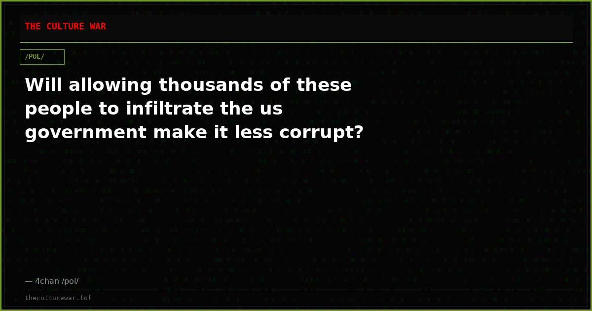 Will allowing thousands of these people to infiltrate the us government make it less corrupt?