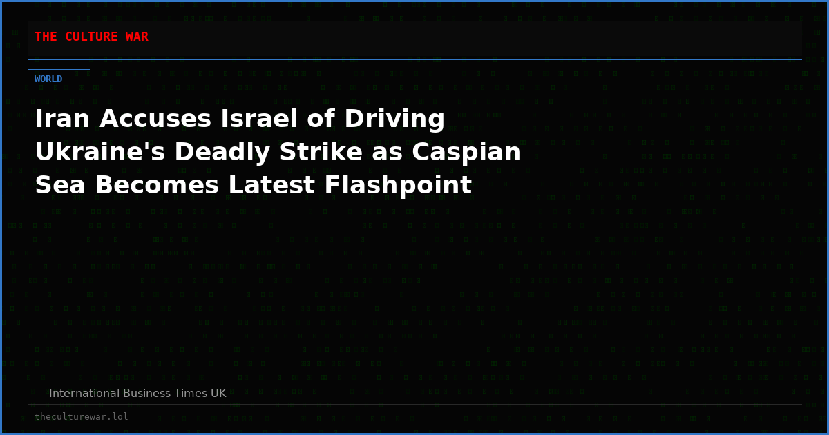 Iran Accuses Israel of Driving Ukraine's Deadly Strike as Caspian Sea Becomes Latest Flashpoint