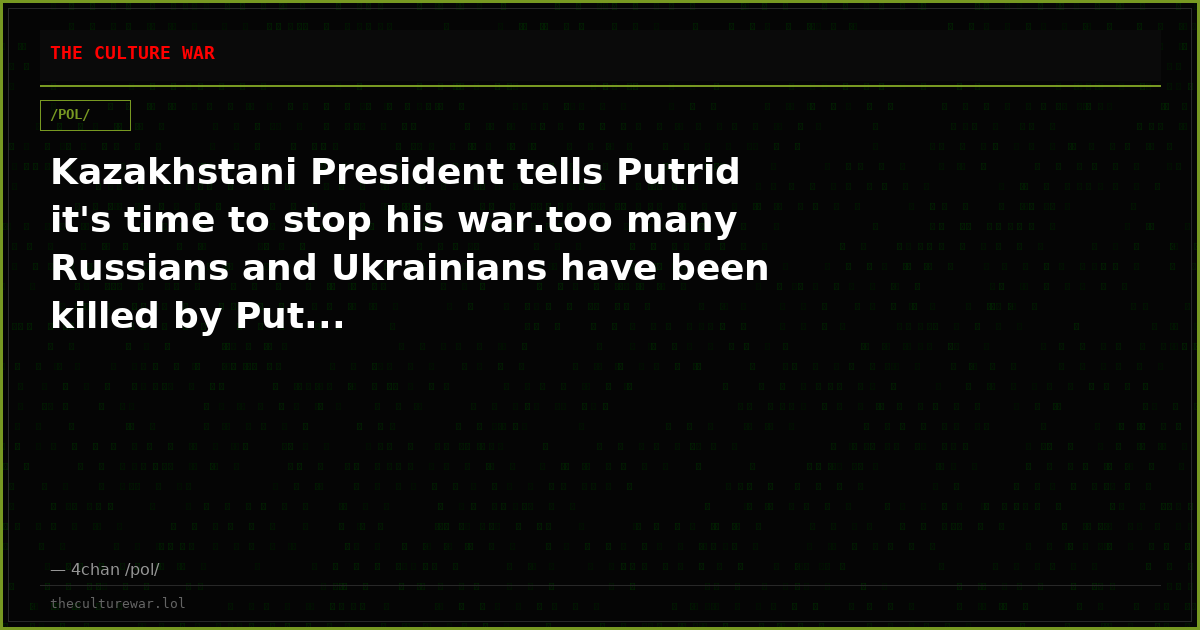 Kazakhstani President tells Putrid it's time to stop his war.too many Russians and Ukrainians have been killed by Put...