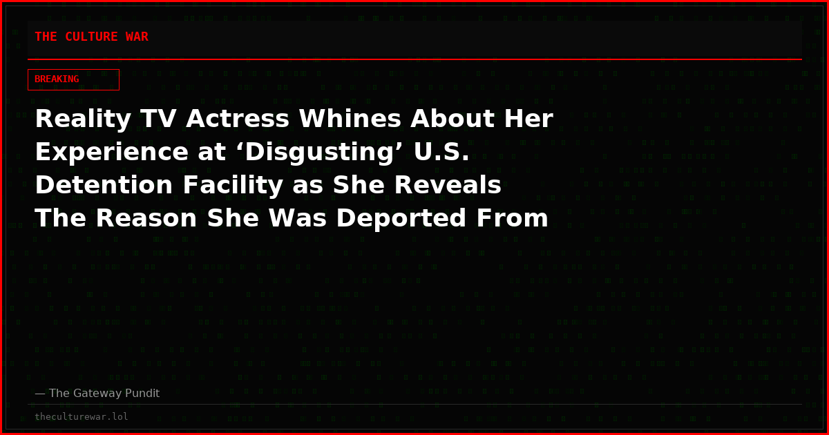 Reality TV Actress Whines About Her Experience at ‘Disgusting’ U.S. Detention Facility as She Reveals The Reason She Was Deported From America