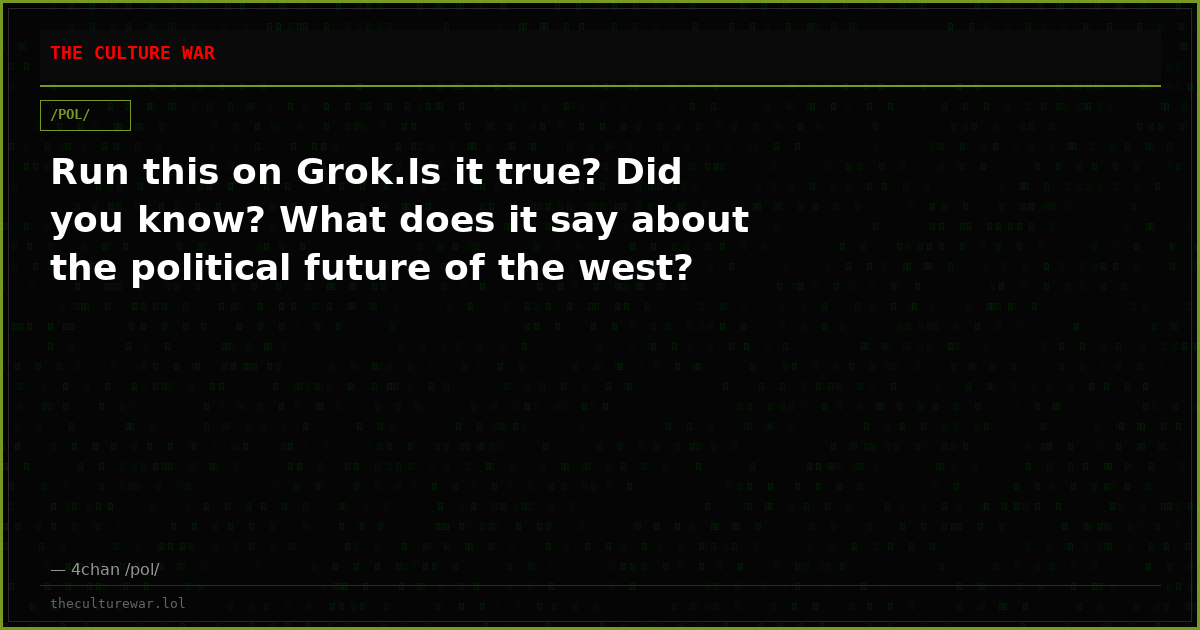 Run this on Grok.Is it true? Did you know? What does it say about the political future of the west?