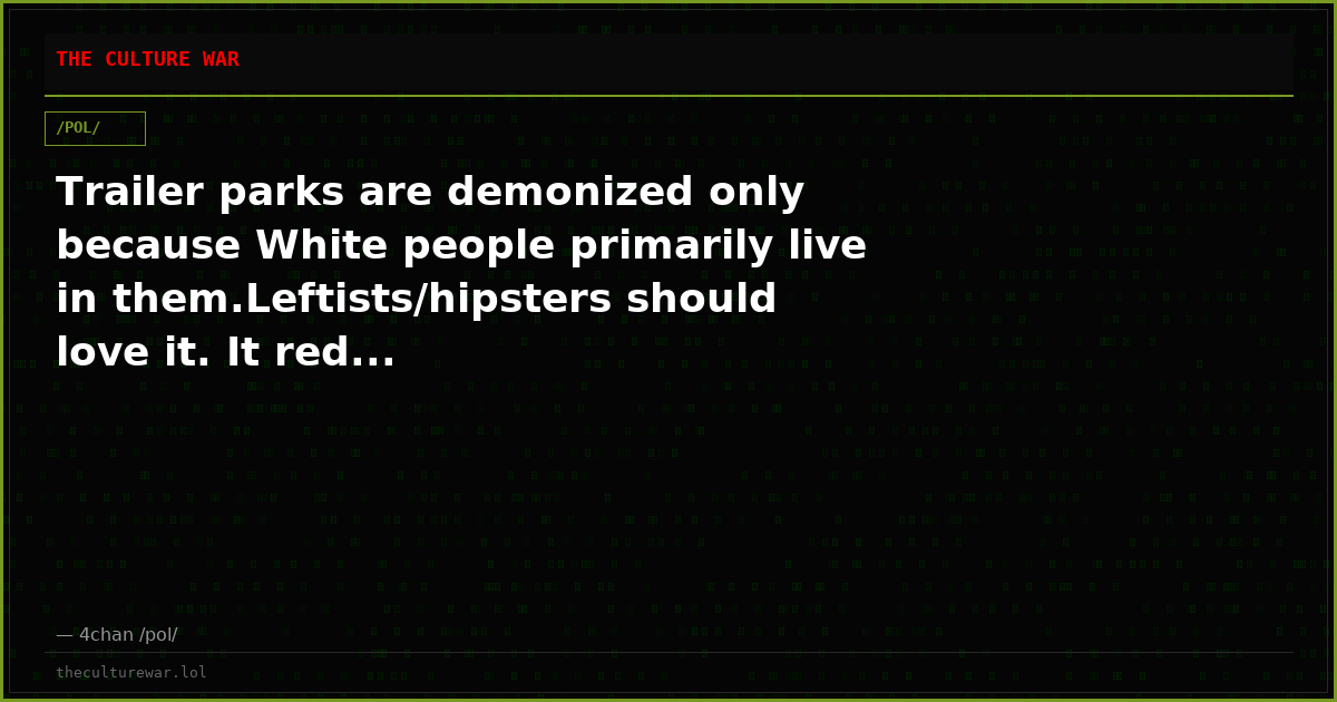 Trailer parks are demonized only because White people primarily live in them.Leftists/hipsters should love it. It red...