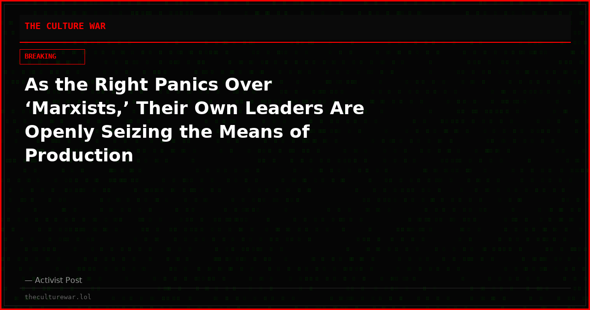 As the Right Panics Over ‘Marxists,’ Their Own Leaders Are Openly Seizing the Means of Production