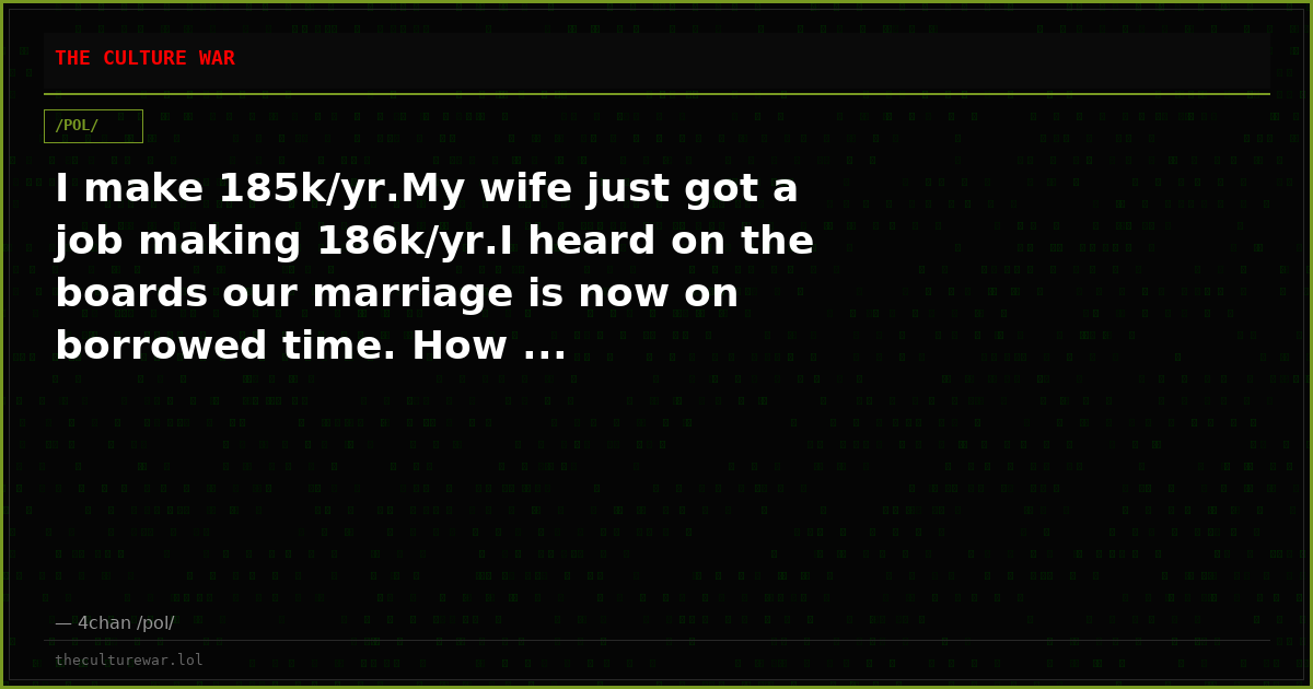 I make 185k/yr.My wife just got a job making 186k/yr.I heard on the boards our marriage is now on borrowed time. How ...