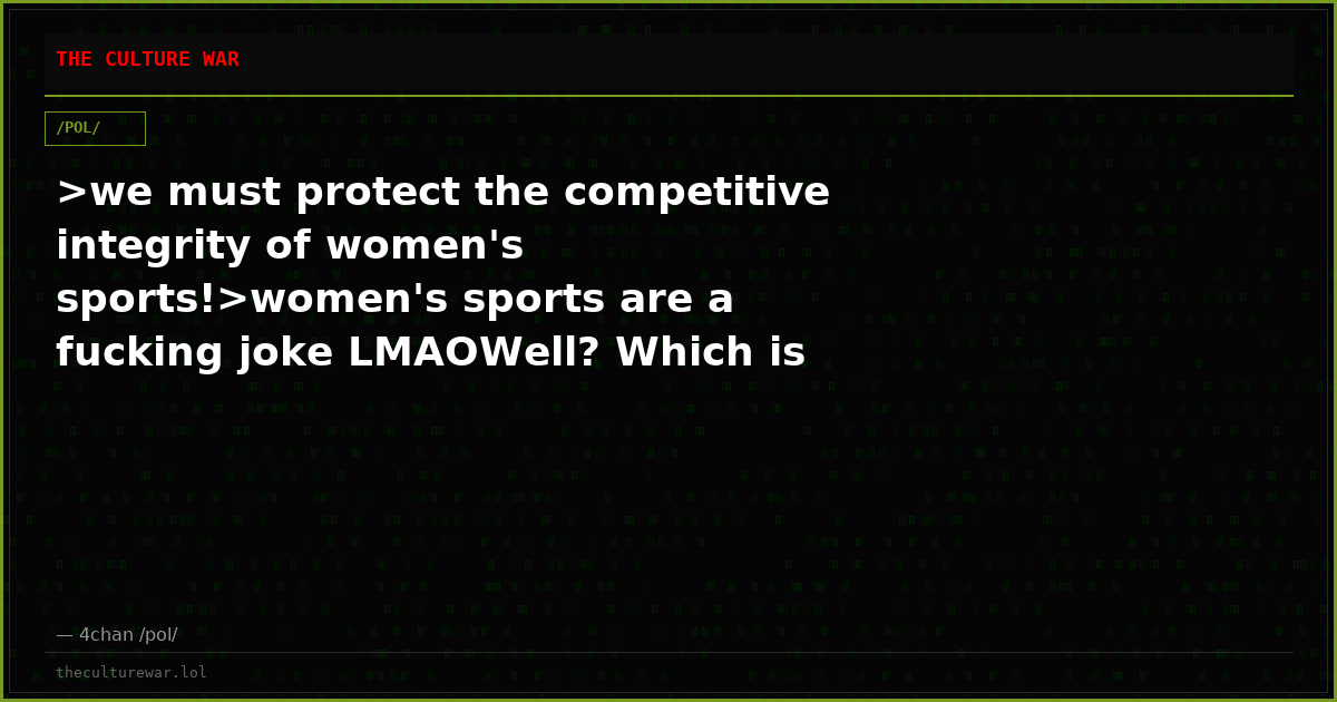 >we must protect the competitive integrity of women's sports!>women's sports are a fucking joke LMAOWell? Which is it...
