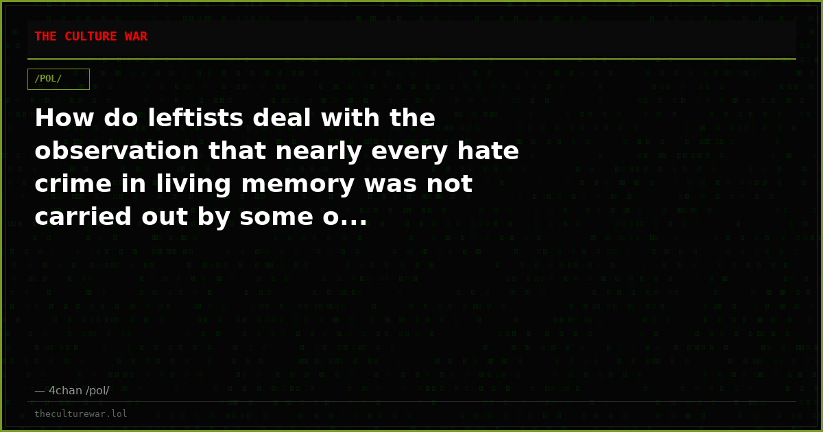 How do leftists deal with the observation that nearly every hate crime in living memory was not carried out by some o...