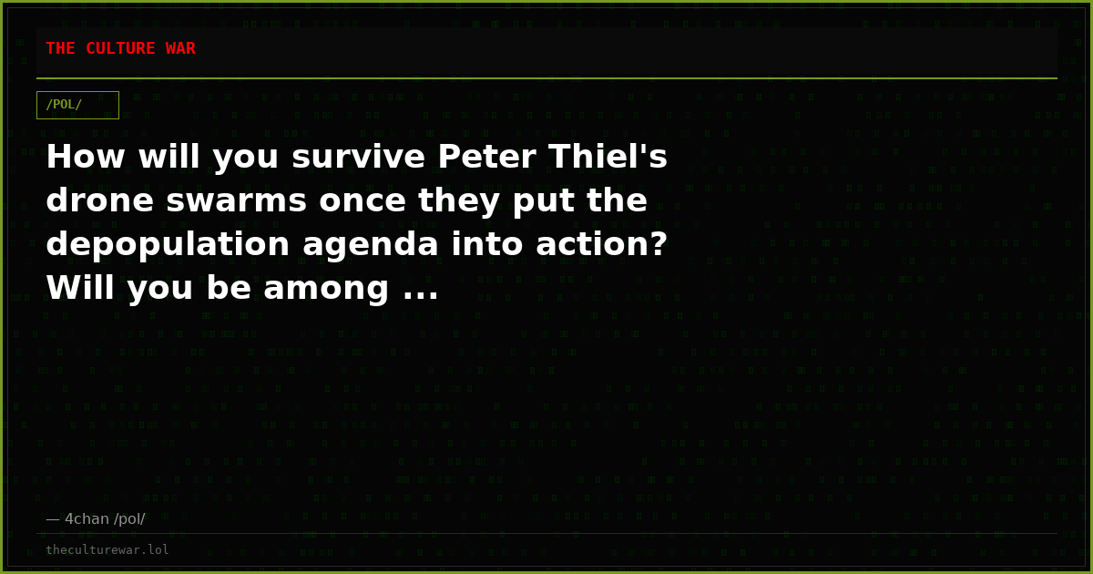 How will you survive Peter Thiel's drone swarms once they put the depopulation agenda into action? Will you be among ...