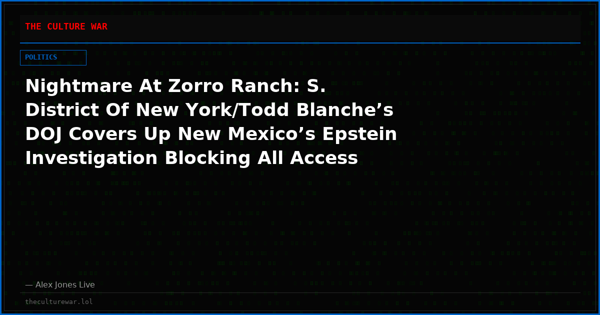 Nightmare At Zorro Ranch: S. District Of New York/Todd Blanche’s DOJ Covers Up New Mexico’s Epstein Investigation Blocking All Access To Information & Evidence Of Potential Murder Scene At Epstein’s Most Nefarious Desert Compound