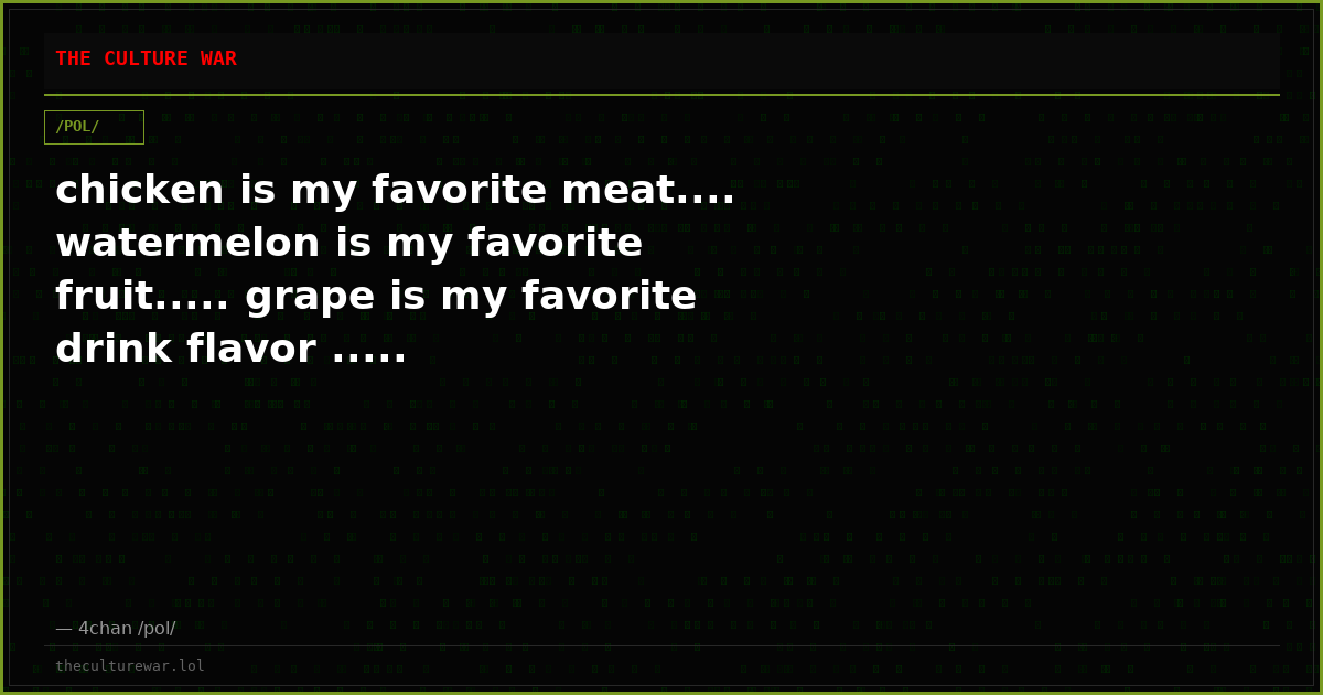 chicken is my favorite meat.... watermelon is my favorite fruit..... grape is my favorite drink flavor .....