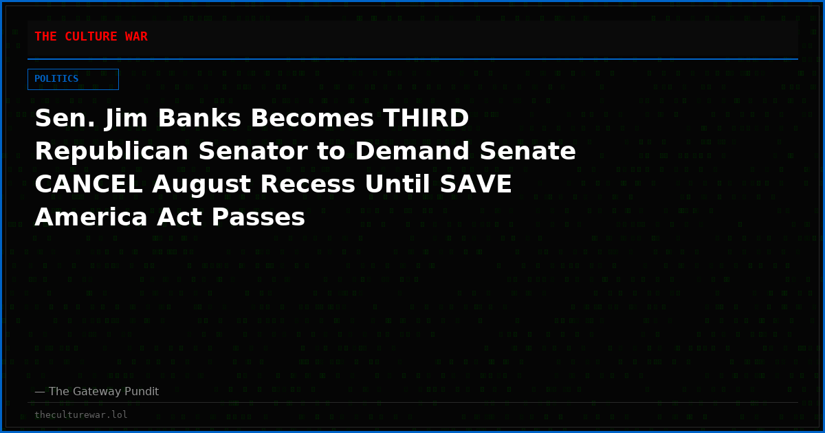 Sen. Jim Banks Becomes THIRD Republican Senator to Demand Senate CANCEL August Recess Until SAVE America Act Passes