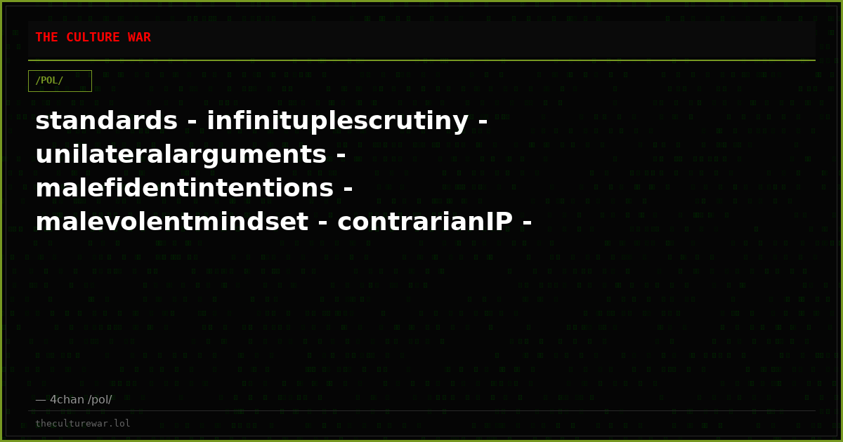 standards - infinituplescrutiny - unilateralarguments - malefidentintentions - malevolentmindset - contrarianIP - fal...