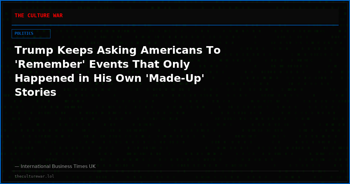 Trump Keeps Asking Americans To 'Remember' Events That Only Happened in His Own 'Made-Up' Stories