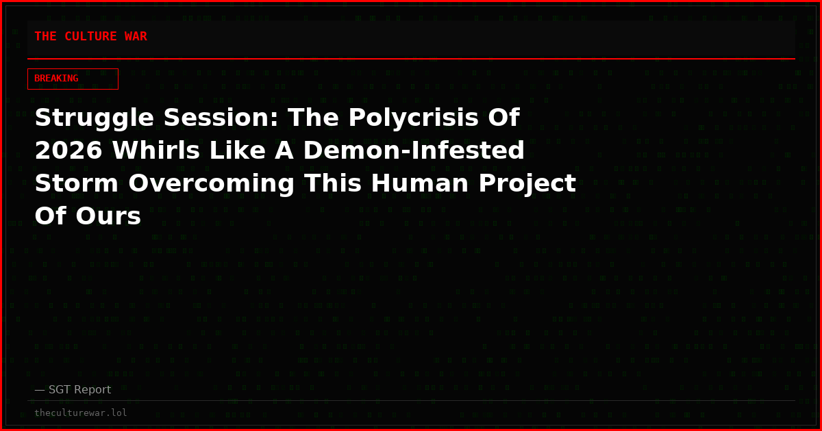 Struggle Session: The Polycrisis Of 2026 Whirls Like A Demon-Infested Storm Overcoming This Human Project Of Ours
