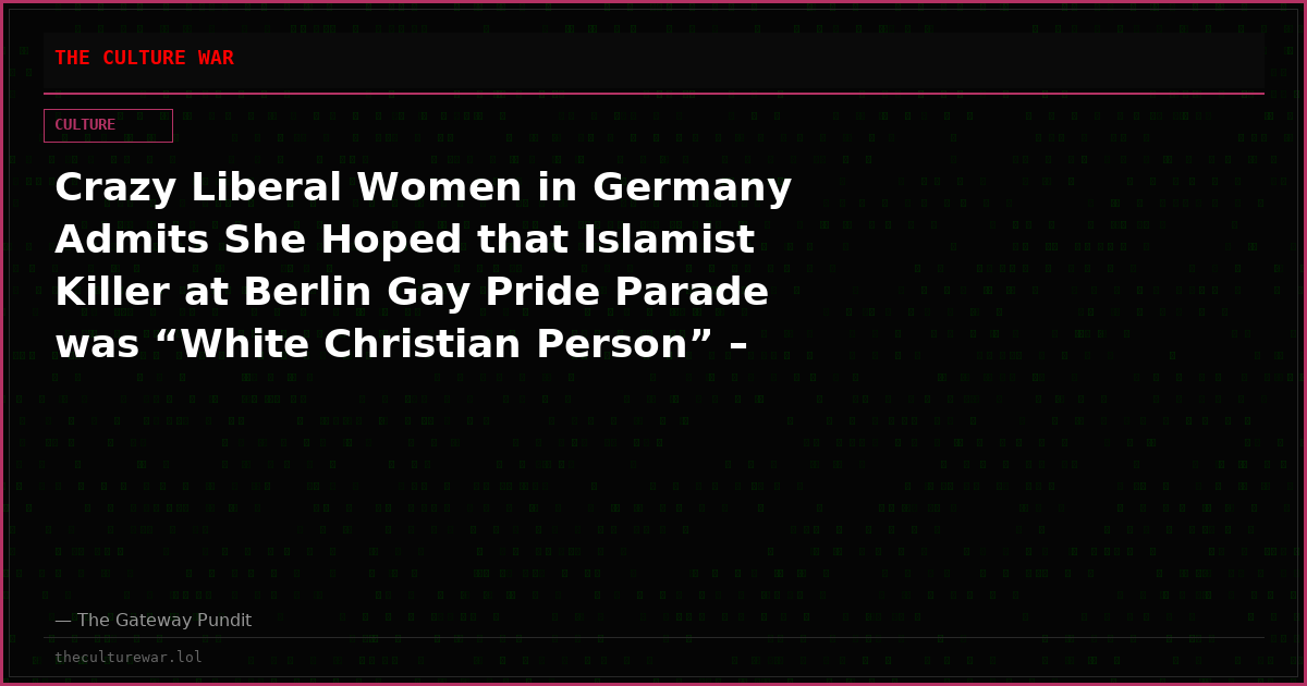 Crazy Liberal Women in Germany Admits She Hoped that Islamist Killer at Berlin Gay Pride Parade was “White Christian Person” – Organizers Hope the Islamist Attack Will Not Be Politicized