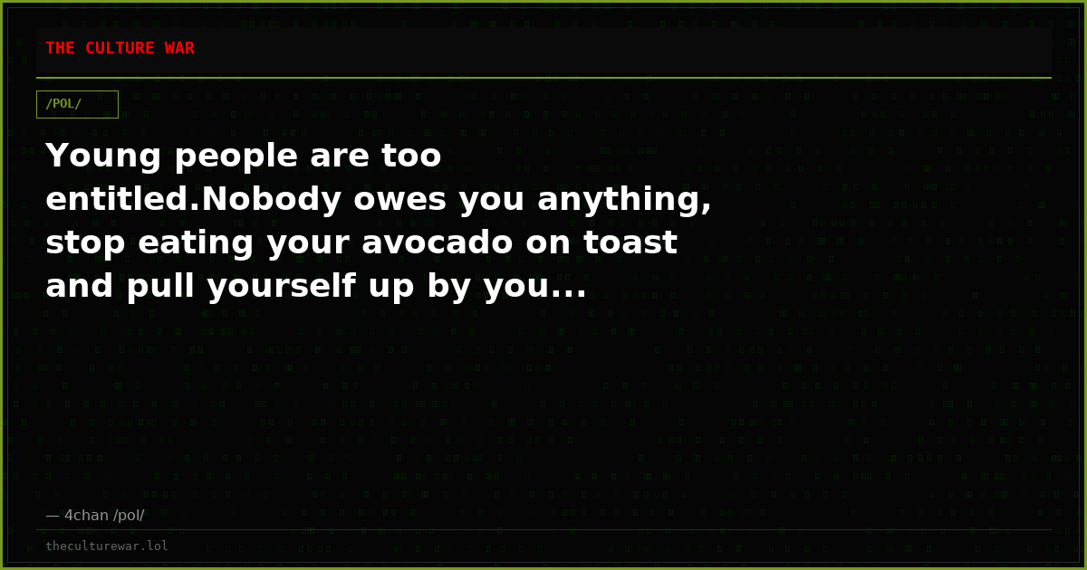 Young people are too entitled.Nobody owes you anything, stop eating your avocado on toast and pull yourself up by you...