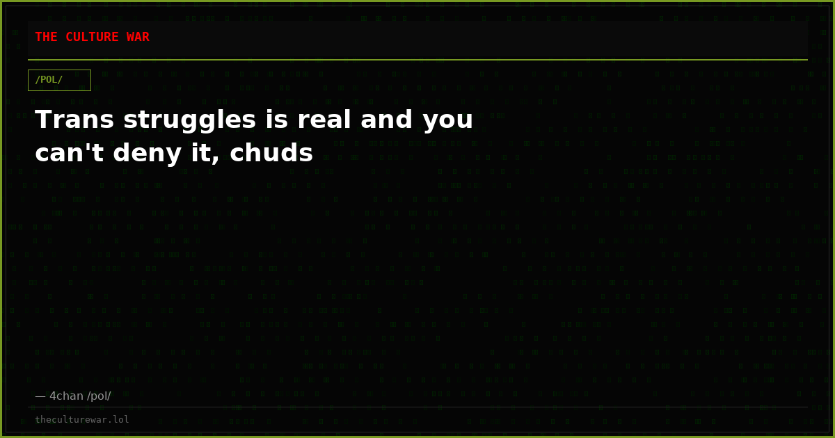 Trans struggles is real and you can't deny it, chuds
