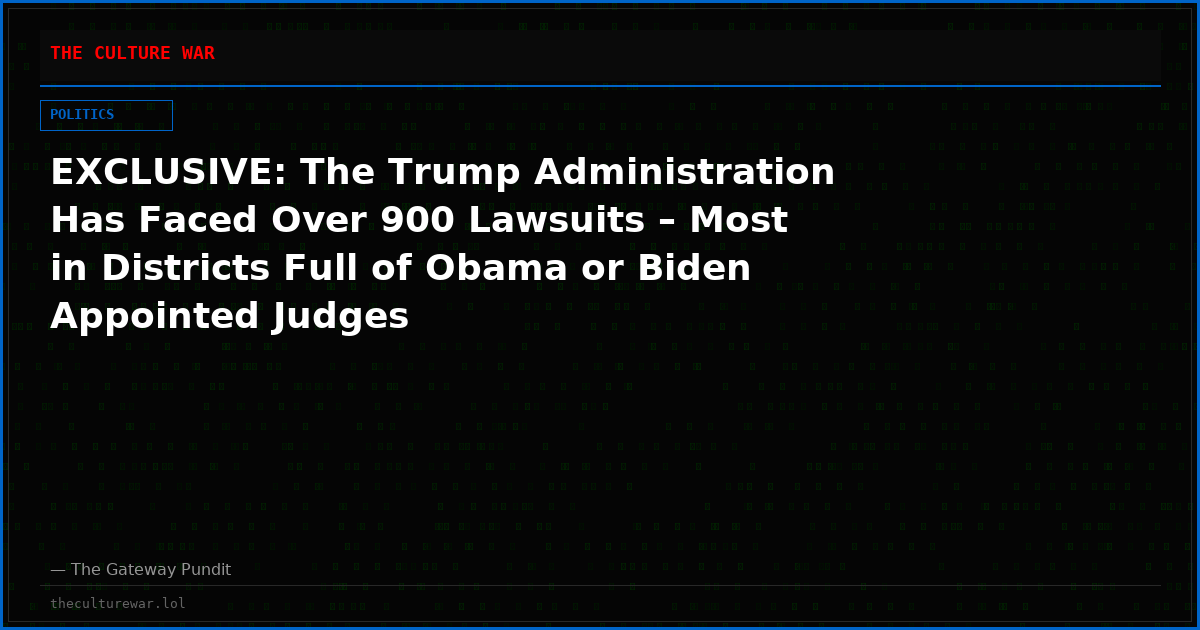 EXCLUSIVE: The Trump Administration Has Faced Over 900 Lawsuits – Most in Districts Full of Obama or Biden Appointed Judges