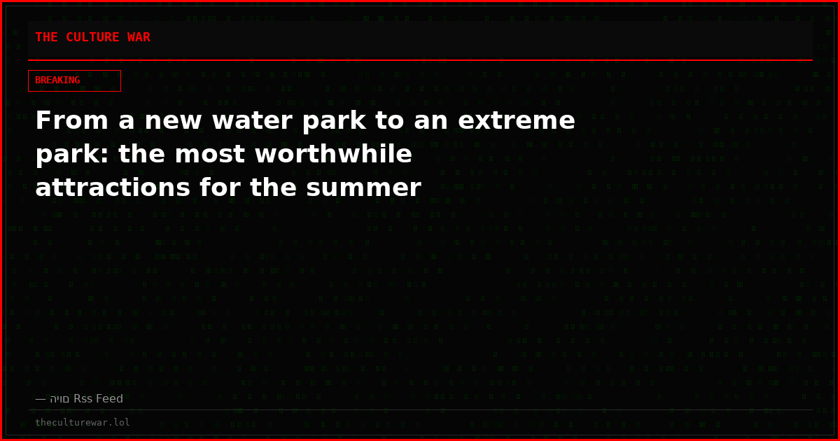 From a new water park to an extreme park: the most worthwhile attractions for the summer