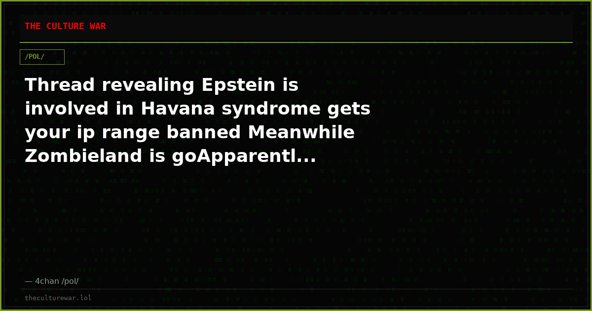 Thread revealing Epstein is involved in Havana syndrome gets your ip range banned Meanwhile Zombieland is goApparentl...