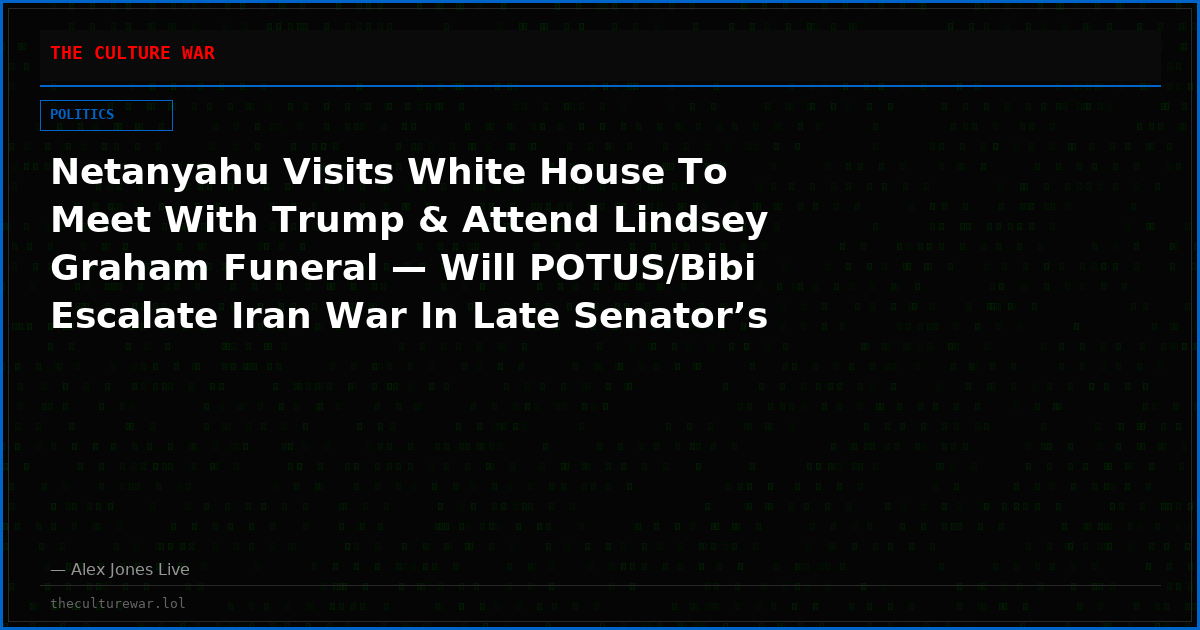 Netanyahu Visits White House To Meet With Trump & Attend Lindsey Graham Funeral — Will POTUS/Bibi Escalate Iran War In Late Senator’s Honor?