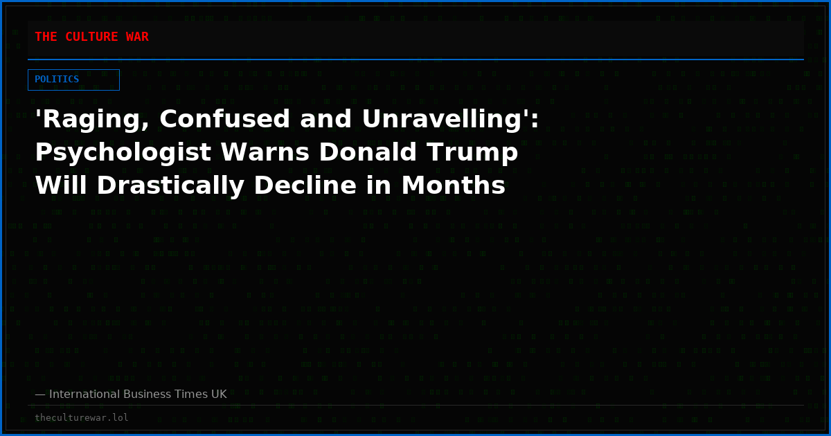 'Raging, Confused and Unravelling': Psychologist Warns Donald Trump Will Drastically Decline in Months