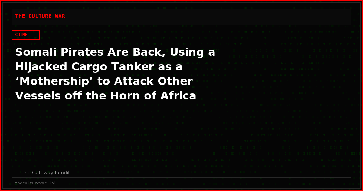 Somali Pirates Are Back, Using a Hijacked Cargo Tanker as a ‘Mothership’ to Attack Other Vessels off the Horn of Africa