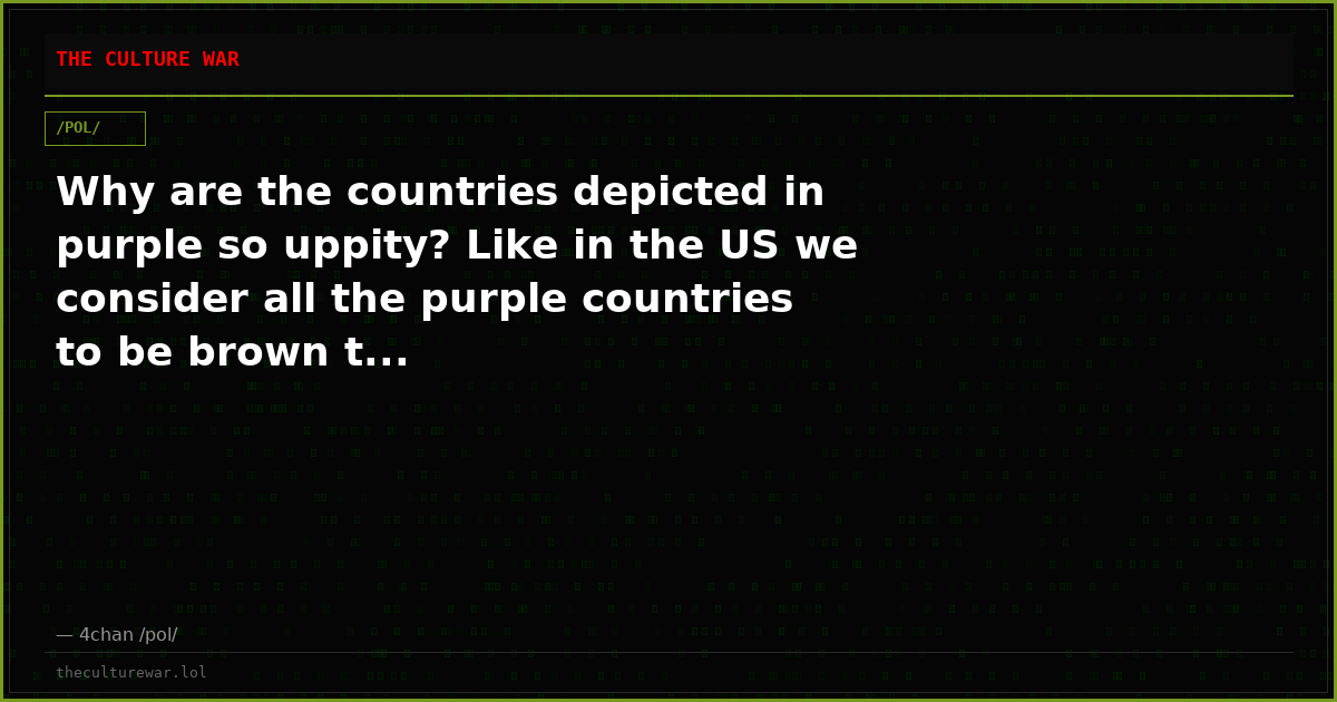 Why are the countries depicted in purple so uppity? Like in the US we consider all the purple countries to be brown t...