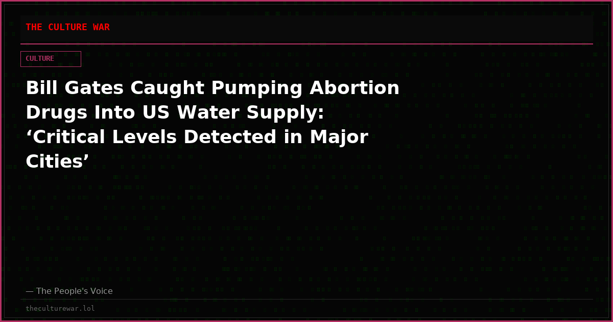 Bill Gates Caught Pumping Abortion Drugs Into US Water Supply: ‘Critical Levels Detected in Major Cities’