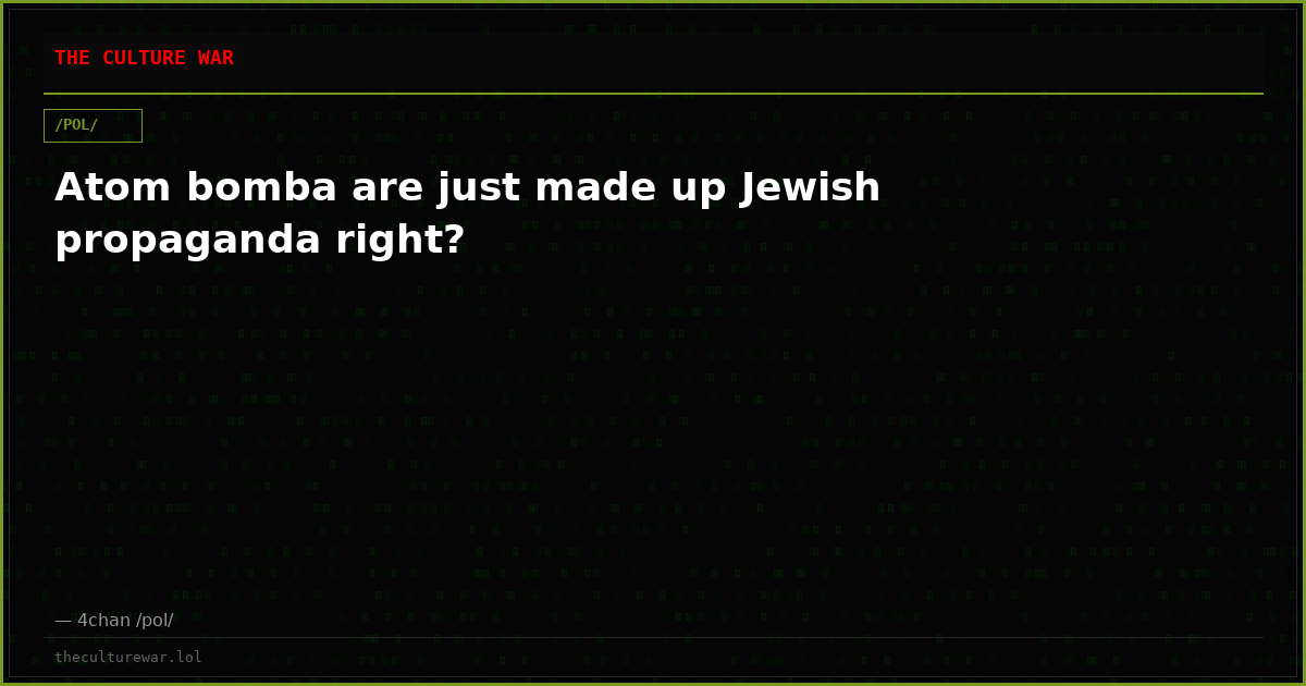 Atom bomba are just made up Jewish propaganda right?