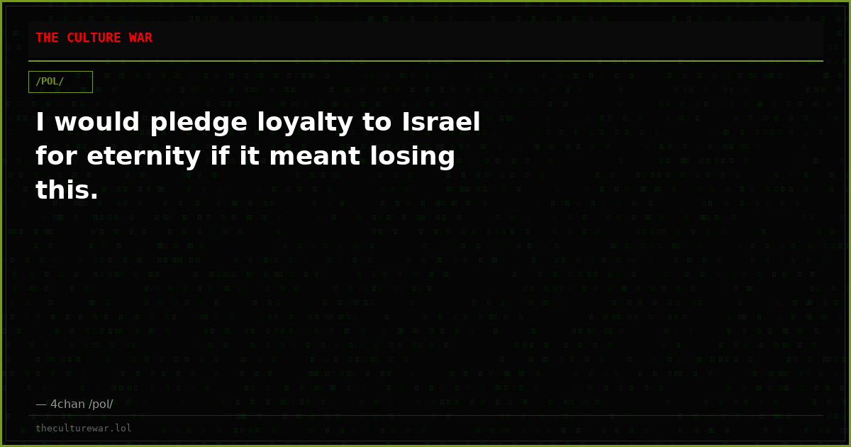I would pledge loyalty to Israel for eternity if it meant losing this.