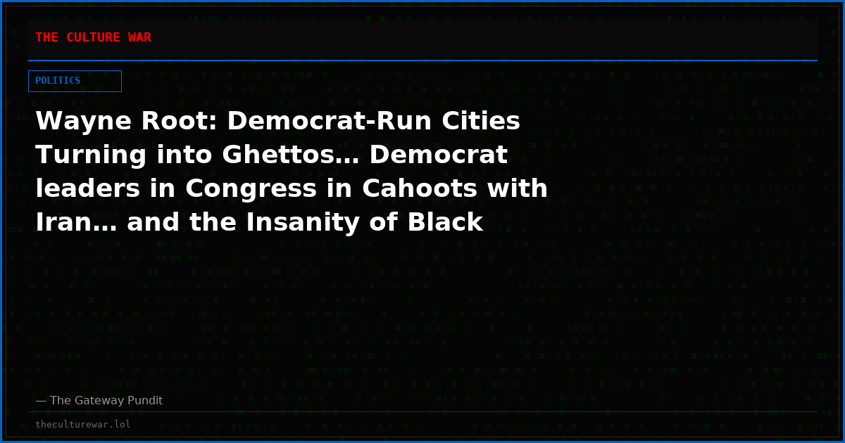 Wayne Root: Democrat-Run Cities Turning into Ghettos… Democrat leaders in Congress in Cahoots with Iran… and the Insanity of Black Leaders in Madison, Wisconsin Angry Over Police Killing a Violent Black Career Criminal
