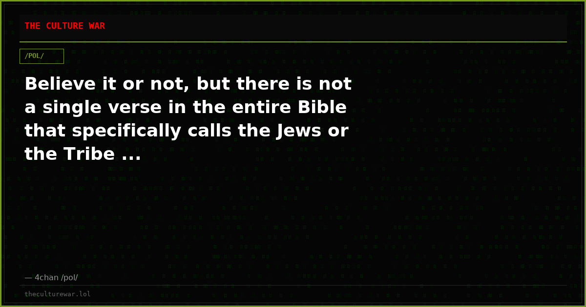 Believe it or not, but there is not a single verse in the entire Bible that specifically calls the Jews or the Tribe ...