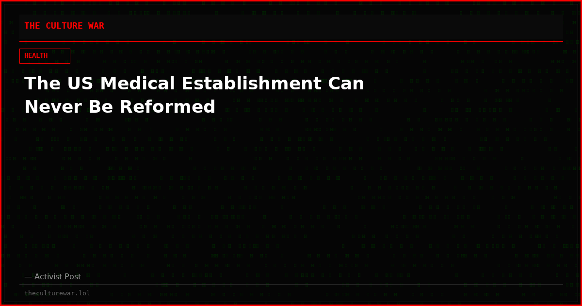 The US Medical Establishment Can Never Be Reformed