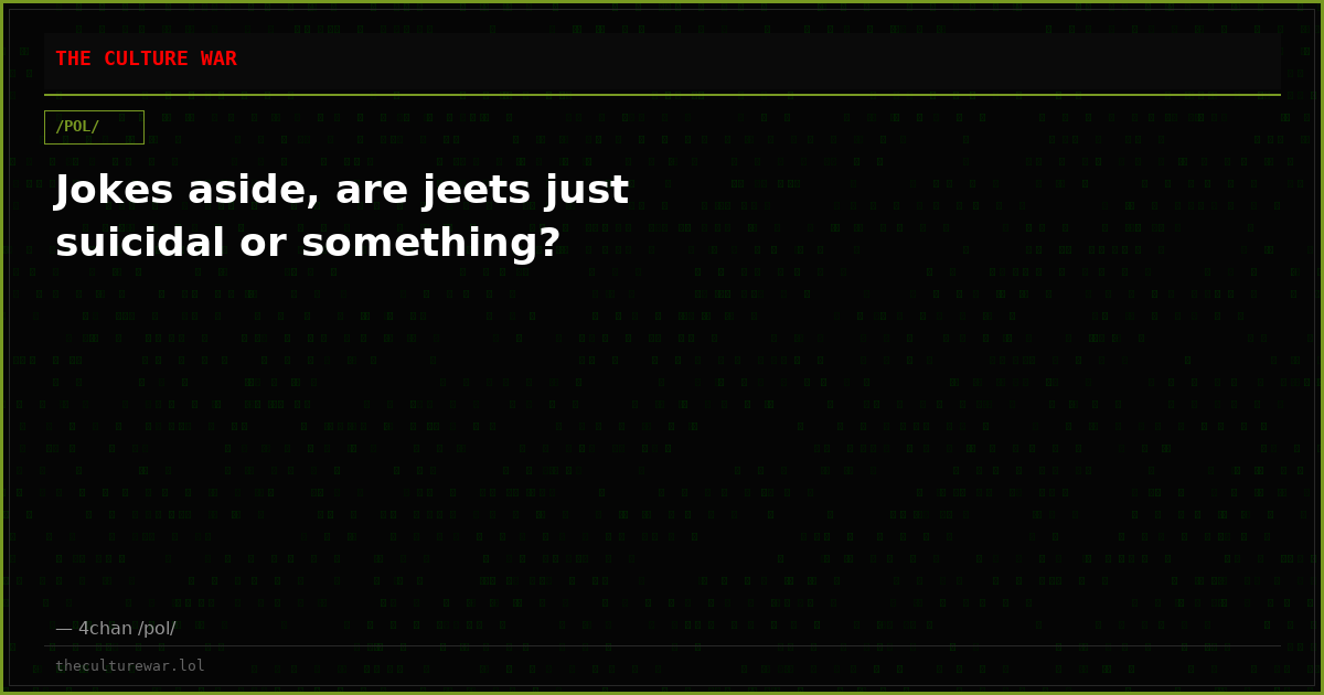 Jokes aside, are jeets just suicidal or something?