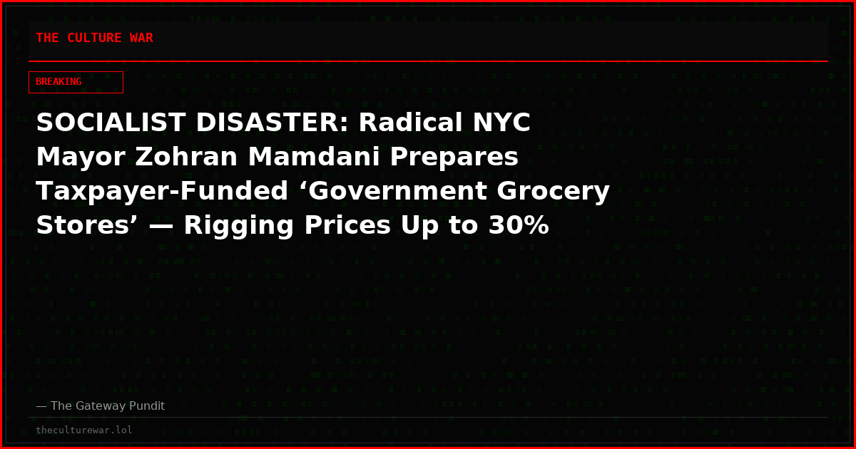 SOCIALIST DISASTER: Radical NYC Mayor Zohran Mamdani Prepares Taxpayer-Funded ‘Government Grocery Stores’ — Rigging Prices Up to 30% Below Retail