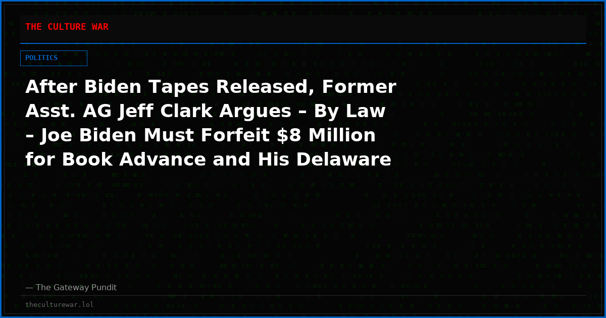 After Biden Tapes Released, Former Asst. AG Jeff Clark Argues – By Law – Joe Biden Must Forfeit $8 Million for Book Advance and His Delaware Home Where He Illegally Kept Classified Information