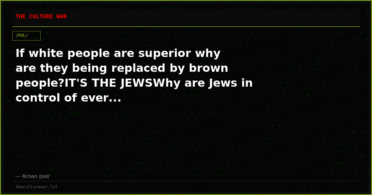 If white people are superior why are they being replaced by brown people?IT'S THE JEWSWhy are Jews in control of ever...
